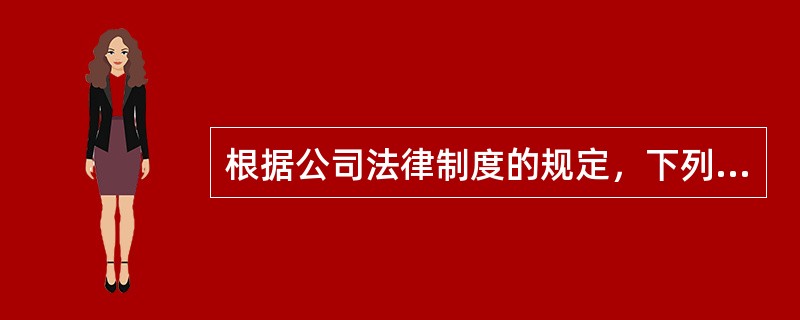 根据公司法律制度的规定，下列表述中，正确的有（）。