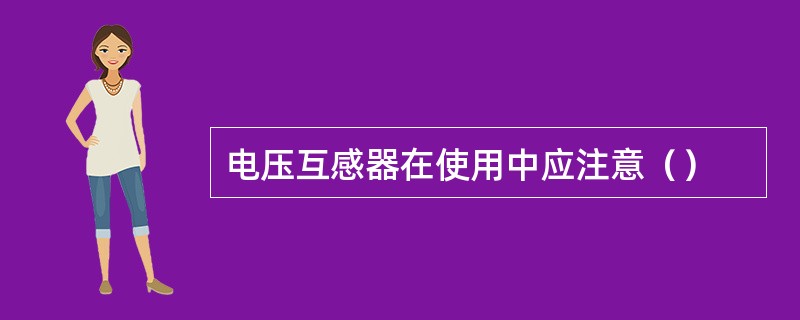 电压互感器在使用中应注意（）