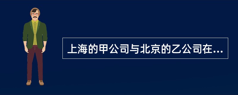 上海的甲公司与北京的乙公司在青岛市签订了一份货物买卖合同，由甲公司向乙公司出售一