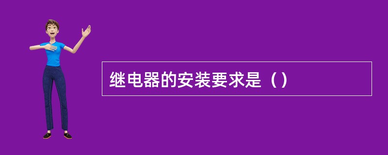 继电器的安装要求是（）