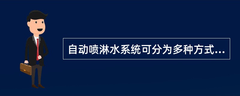 自动喷淋水系统可分为多种方式，当前建筑物中应用得最广泛的是（）。