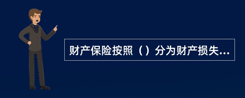 财产保险按照（）分为财产损失保险、信用保证保险、责任保险。