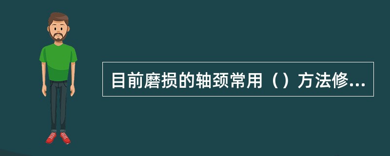 目前磨损的轴颈常用（）方法修理。