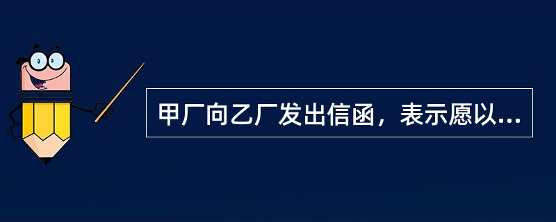 甲厂向乙厂发出信函，表示愿以1万元出让设备一台。乙厂回复：需要该设备，但价格应为