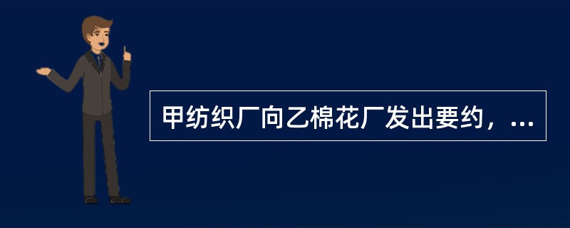 甲纺织厂向乙棉花厂发出要约，称“购买甲级皮棉1吨，价格5000元，由甲纺织厂上门