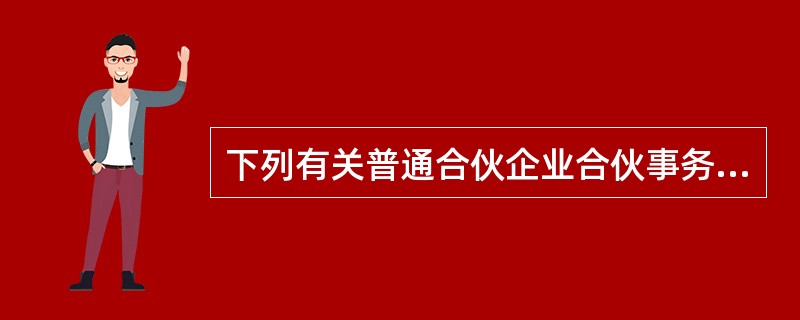 下列有关普通合伙企业合伙事务执行的表述中，符合《合伙企业法》规定的是（）。