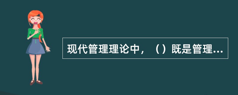 现代管理理论中，（）既是管理的主体，又是管理的客体。