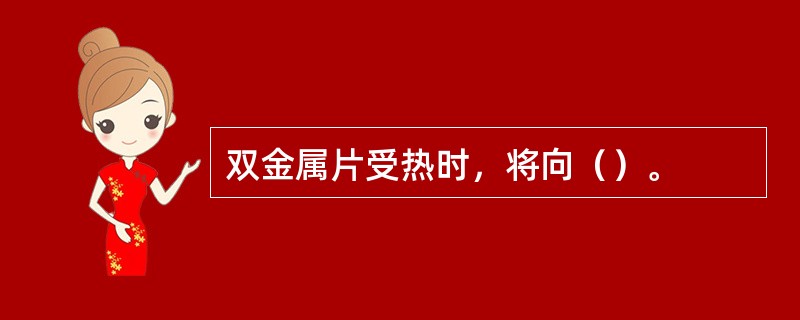 双金属片受热时，将向（）。