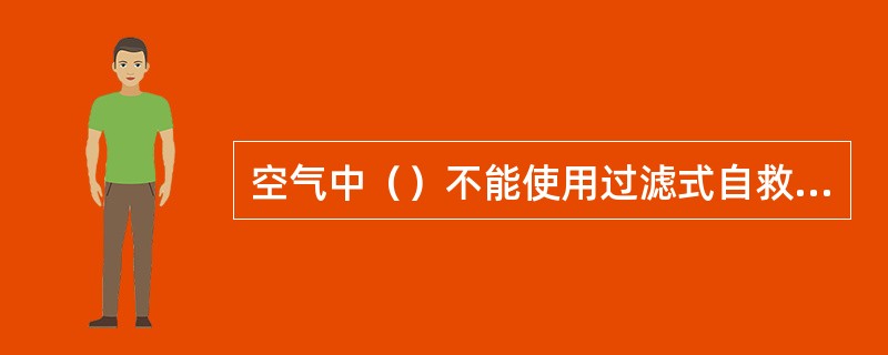 空气中（）不能使用过滤式自救器。