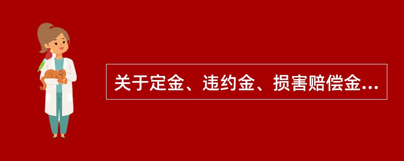 关于定金、违约金、损害赔偿金，下列表述正确的有（）。