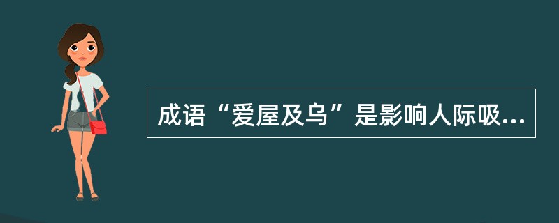 成语“爱屋及乌”是影响人际吸引的主要因素中（）的体现。