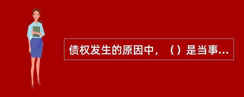 债权发生的原因中，（）是当事人之间设立、变更、终止民事关系的协议。