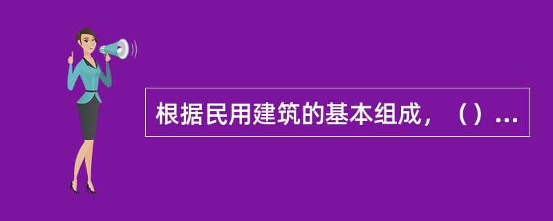 根据民用建筑的基本组成，（）是建筑物水平方向的承重构件和分隔构件。