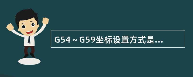 G54～G59坐标设置方式是把一个工件零点所对应的（）坐标值设置在WORKZER