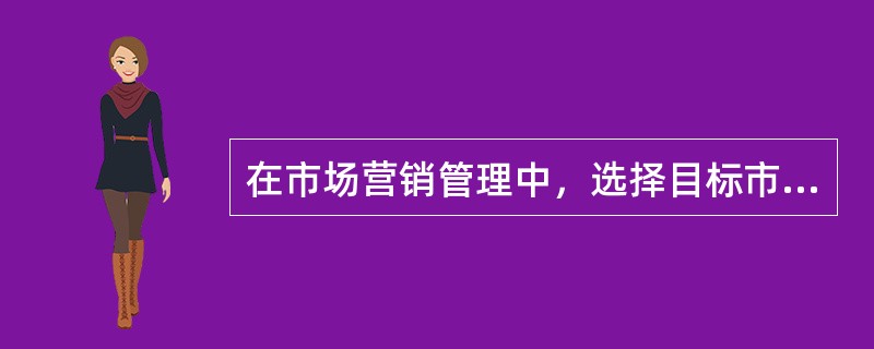 在市场营销管理中，选择目标市场的基础是（）。