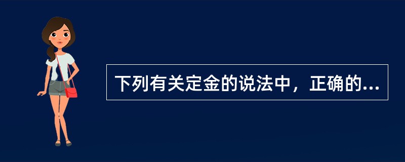 下列有关定金的说法中，正确的有（）。