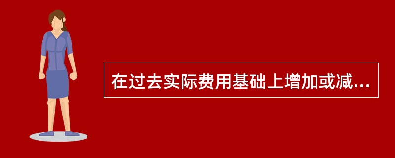 在过去实际费用基础上增加或减少一定的百分比确定出的预算是()预算。