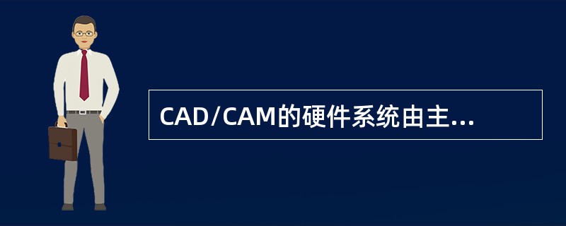 CAD/CAM的硬件系统由主机（）外围设备及通讯接口等组成。