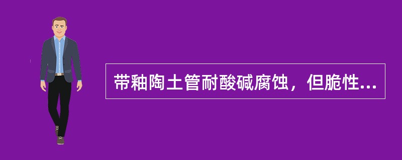 带釉陶土管耐酸碱腐蚀，但脆性大、强度低，可用于排放腐蚀性工业废水，其采用的连接方