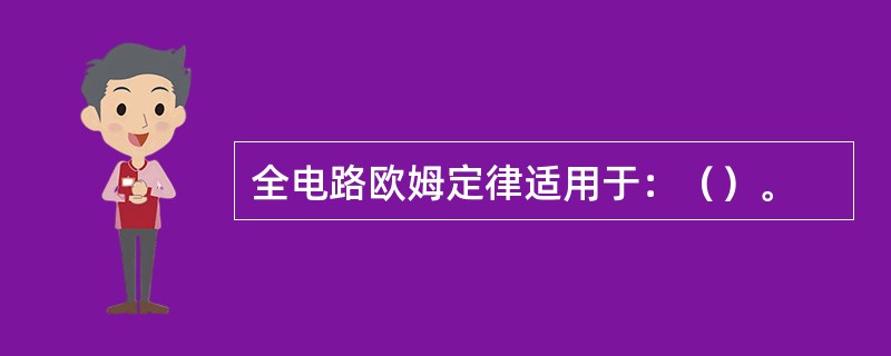 全电路欧姆定律适用于：（）。