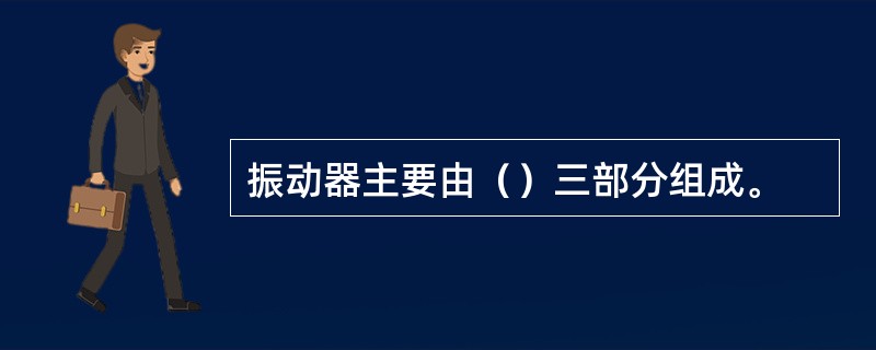 振动器主要由（）三部分组成。