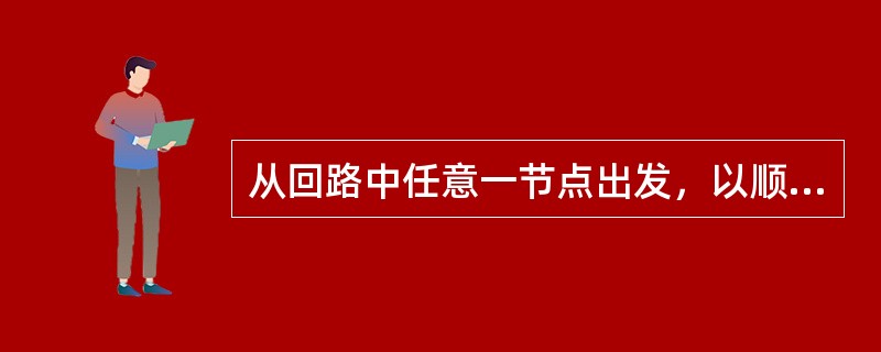 从回路中任意一节点出发，以顺时针方向或逆时针方向沿回路循环一周，则在这个方向上电