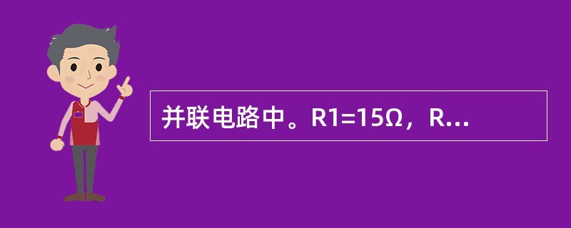 并联电路中。R1=15Ω，R2=3Ω，总电阻为8Ω。（