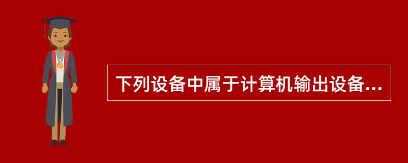 下列设备中属于计算机输出设备的是：（）。