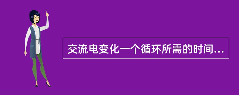 交流电变化一个循环所需的时间，称为交流电的周期。（）