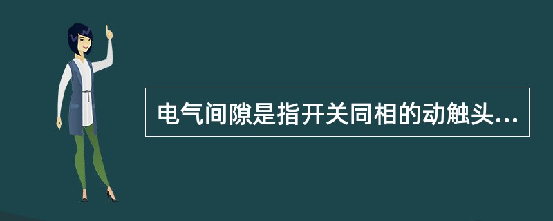 电气间隙是指开关同相的动触头与静触头之间的最小空间距离。（）