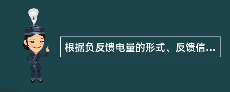 根据负反馈电量的形式、反馈信号与输入信号的连接方式负反馈可分为：（）。