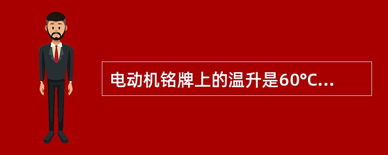 电动机铭牌上的温升是60°C，则电动机定子绕组的温度不得超过95°C。（）