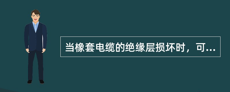 当橡套电缆的绝缘层损坏时，可用聚氯乙烯绝缘带包扎橡皮绝缘层，也可用橡胶绝缘带包扎