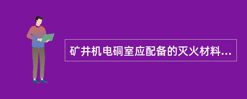 矿井机电硐室应配备的灭火材料中除细砂，1211灭火器外还应有：（）。