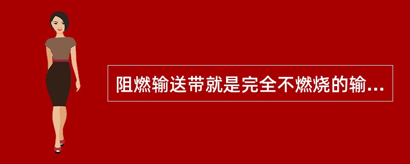 阻燃输送带就是完全不燃烧的输送带。（）