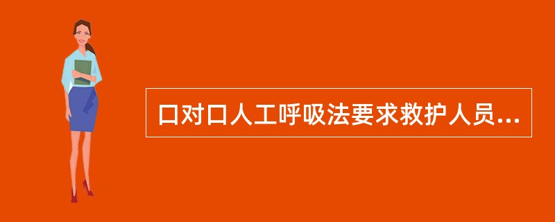 口对口人工呼吸法要求救护人员深吸气后，紧贴掰开的嘴吹气，吹气时要使伤员胸部垫起。