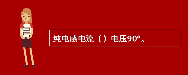 纯电感电流（）电压90°。