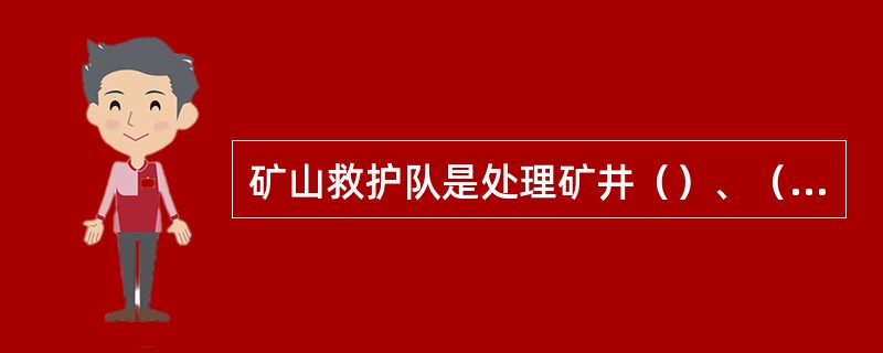 矿山救护队是处理矿井（）、（）、（）、（）、（）等灾害的专业队伍。