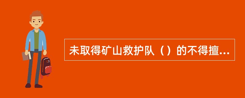 未取得矿山救护队（）的不得擅自从事矿山救护活动。