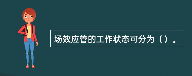 场效应管的工作状态可分为（）。