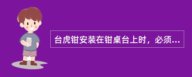 台虎钳安装在钳桌台上时，必须使钳身的钳口工作面位于钳桌边缘之外。（）