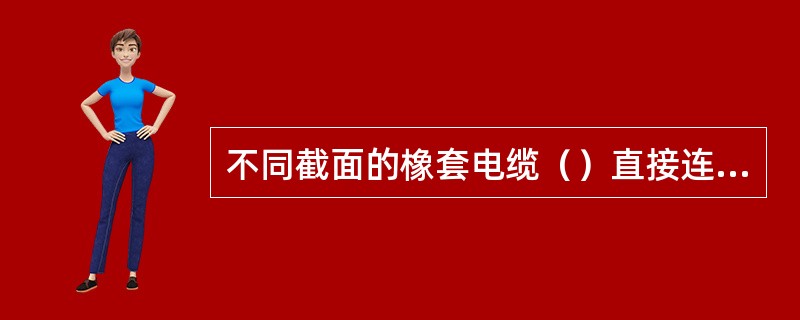 不同截面的橡套电缆（）直接连接。