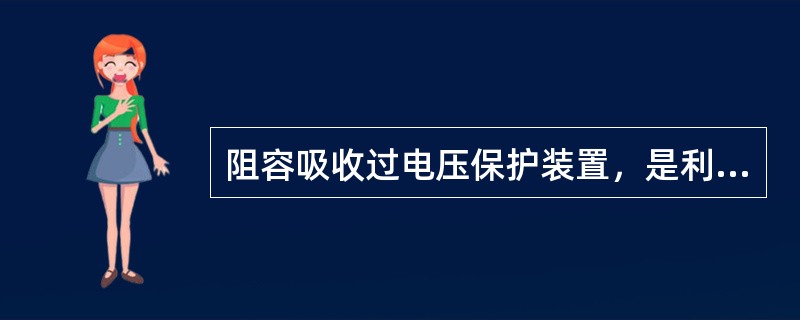 阻容吸收过电压保护装置，是利用电容两端电压不能突变和频率越高容抗越小的原理，可有