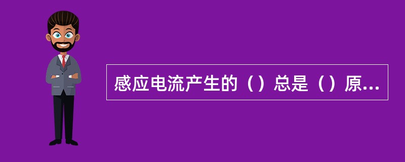 感应电流产生的（）总是（）原磁通的变化。