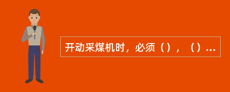 开动采煤机时，必须（），（）或（）损坏，必须停机。