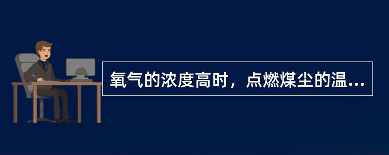 氧气的浓度高时，点燃煤尘的温度可以降低，反之要高一些。（）