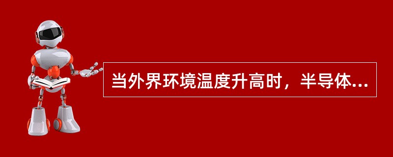 当外界环境温度升高时，半导体的导电性能也随着温度的升高而增高，这就是半导体的热敏