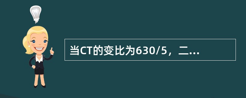 当CT的变比为630/5，二次电流为2A时，一次电流为（）A。