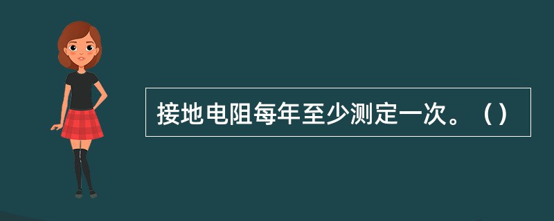 接地电阻每年至少测定一次。（）