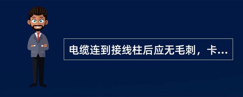 电缆连到接线柱后应无毛刺，卡爪应不压绝缘胶皮和屏蔽层。（）